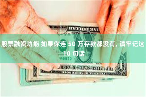 股票融资功能 如果你连 50 万存款都没有, 请牢记这 10 句话