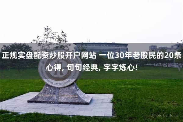正规实盘配资炒股开户网站 一位30年老股民的20条心得, 句句经典, 字字炼心!