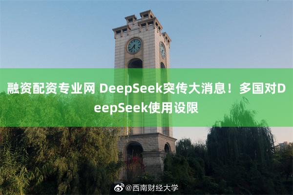 融资配资专业网 DeepSeek突传大消息！多国对DeepSeek使用设限