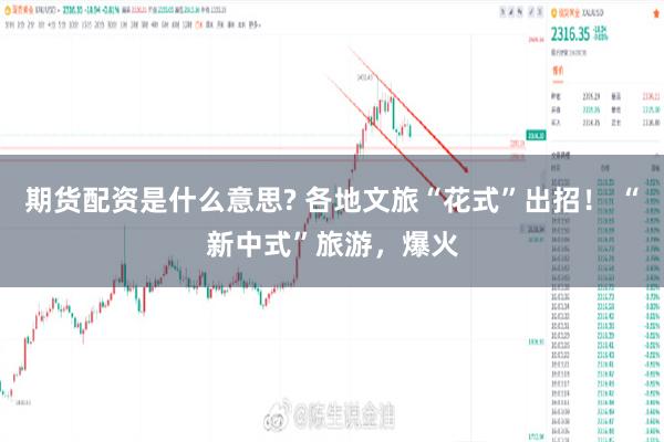 期货配资是什么意思? 各地文旅“花式”出招！ “新中式”旅游，爆火