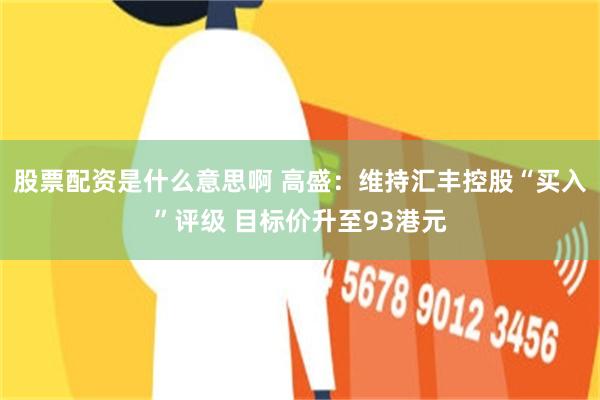 股票配资是什么意思啊 高盛：维持汇丰控股“买入”评级 目标价升至93港元