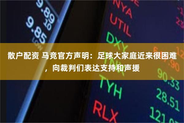 散户配资 马竞官方声明：足球大家庭近来很困难，向裁判们表达支持和声援
