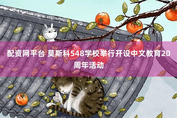 配资网平台 莫斯科548学校举行开设中文教育20周年活动