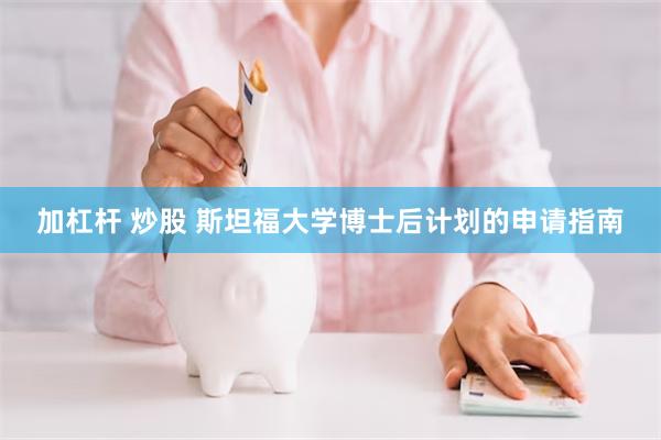 加杠杆 炒股 斯坦福大学博士后计划的申请指南