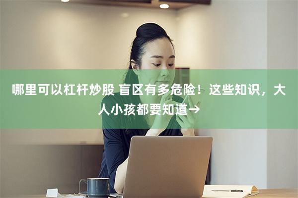 哪里可以杠杆炒股 盲区有多危险！这些知识，大人小孩都要知道→
