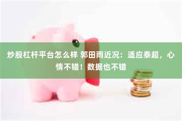炒股杠杆平台怎么样 郭田雨近况：适应泰超，心情不错！数据也不错
