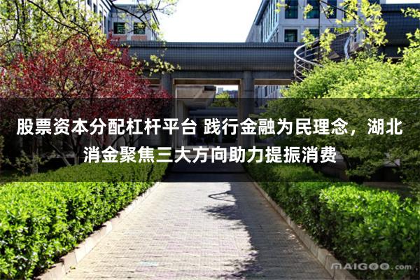 股票资本分配杠杆平台 践行金融为民理念，湖北消金聚焦三大方向助力提振消费