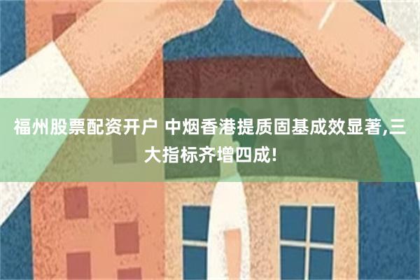 福州股票配资开户 中烟香港提质固基成效显著,三大指标齐增四成!