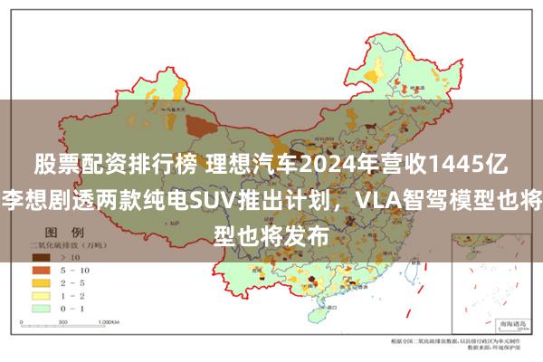 股票配资排行榜 理想汽车2024年营收1445亿元！李想剧透两款纯电SUV推出计划，VLA智驾模型也将发布