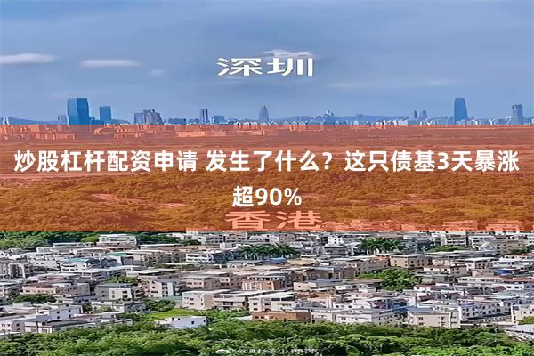 炒股杠杆配资申请 发生了什么？这只债基3天暴涨超90%