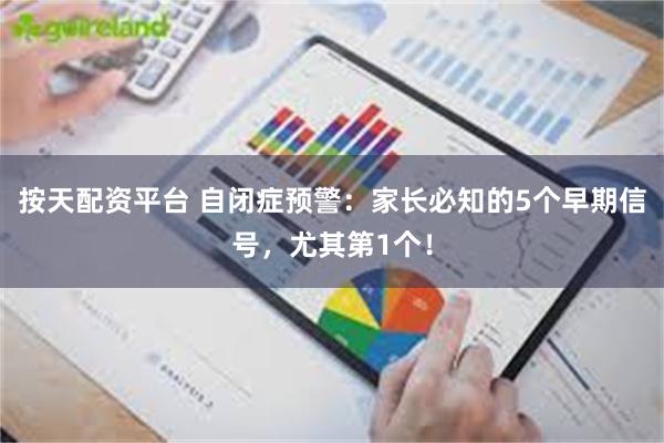 按天配资平台 自闭症预警：家长必知的5个早期信号，尤其第1个！