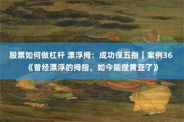 股票如何做杠杆 漂浮拇：成功保五指｜案例36 《曾经漂浮的拇指，如今能捏黄豆了》