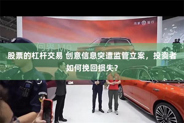 股票的杠杆交易 创意信息突遭监管立案，投资者如何挽回损失？