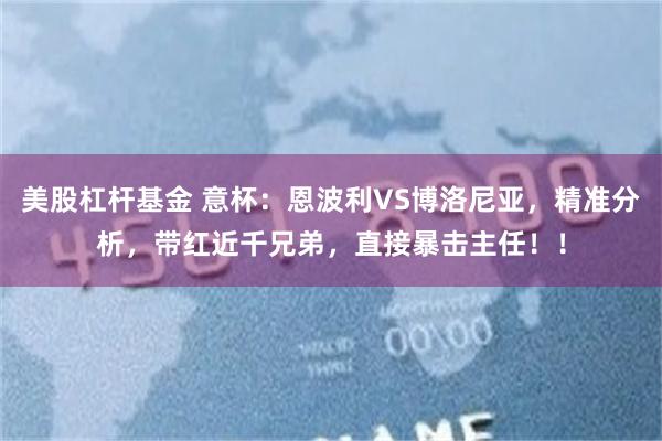 美股杠杆基金 意杯：恩波利VS博洛尼亚，精准分析，带红近千兄弟，直接暴击主任！！