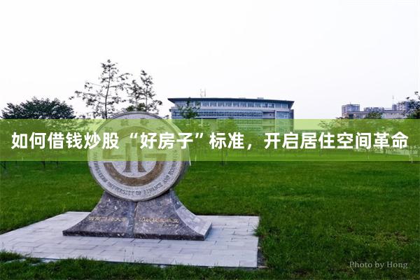 如何借钱炒股 “好房子”标准，开启居住空间革命