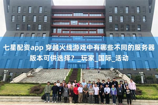 七星配资app 穿越火线游戏中有哪些不同的服务器版本可供选择？_玩家_国际_活动
