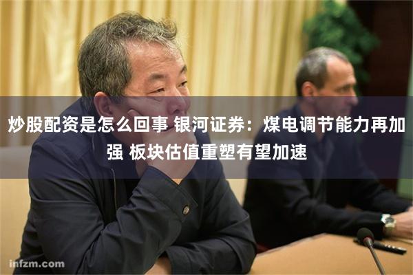 炒股配资是怎么回事 银河证券：煤电调节能力再加强 板块估值重塑有望加速