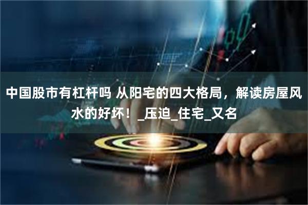 中国股市有杠杆吗 从阳宅的四大格局，解读房屋风水的好坏！_压迫_住宅_又名