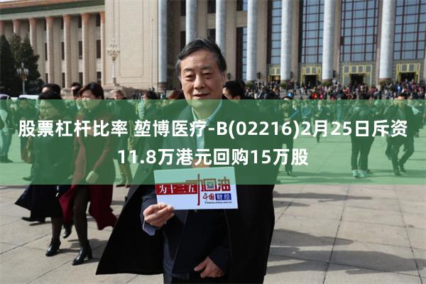 股票杠杆比率 堃博医疗-B(02216)2月25日斥资11.8万港元回购15万股