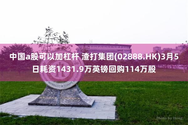 中国a股可以加杠杆 渣打集团(02888.HK)3月5日耗资1431.9万英镑回购114万股