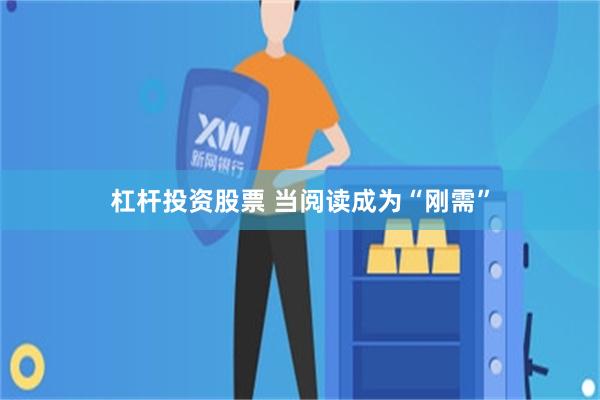 杠杆投资股票 当阅读成为“刚需”
