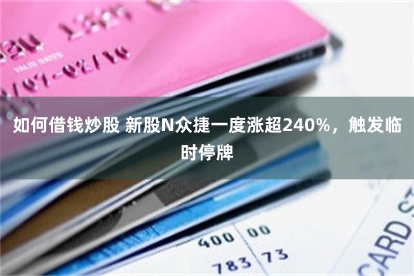如何借钱炒股 新股N众捷一度涨超240%，触发临时停牌