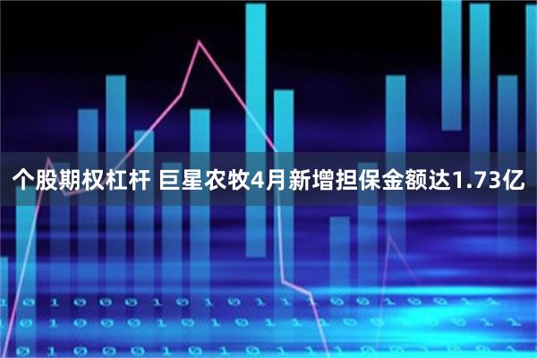 个股期权杠杆 巨星农牧4月新增担保金额达1.73亿