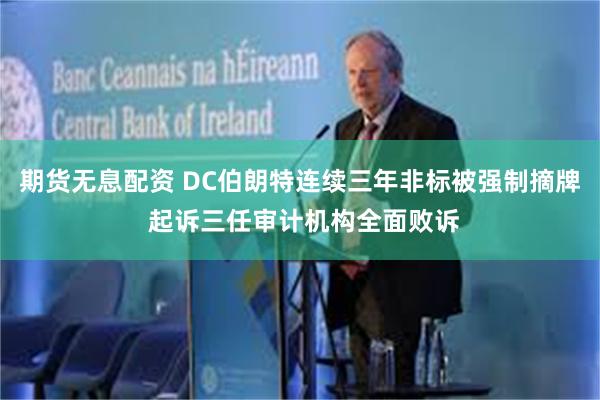期货无息配资 DC伯朗特连续三年非标被强制摘牌 起诉三任审计机构全面败诉