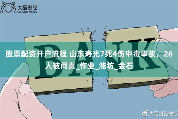 股票配资开户流程 山东寿光7死4伤中毒事故，26人被问责_作业_潍坊_金石