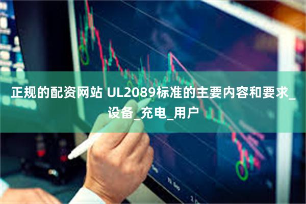 正规的配资网站 UL2089标准的主要内容和要求_设备_充电_用户