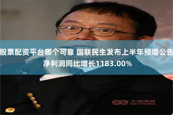 股票配资平台哪个可靠 国联民生发布上半年预增公告 净利润同比增长1183.00%