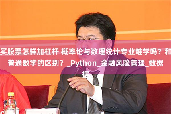 买股票怎样加杠杆 概率论与数理统计专业难学吗？和普通数学的区别？_Python_金融风险管理_数据