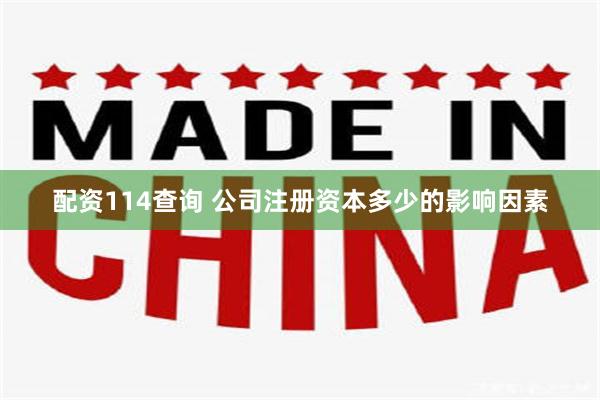 配资114查询 公司注册资本多少的影响因素