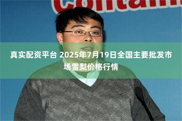 真实配资平台 2025年7月19日全国主要批发市场雪梨价格行情
