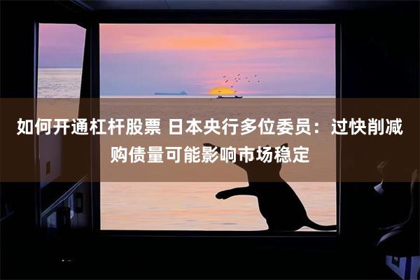 如何开通杠杆股票 日本央行多位委员：过快削减购债量可能影响市场稳定