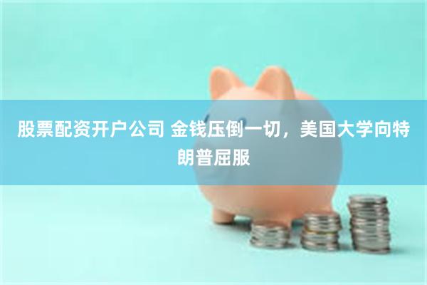 股票配资开户公司 金钱压倒一切，美国大学向特朗普屈服