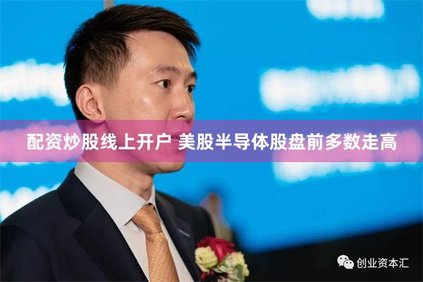 配资炒股线上开户 美股半导体股盘前多数走高