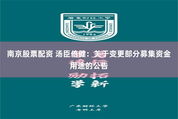 南京股票配资 汤臣倍健：关于变更部分募集资金用途的公告