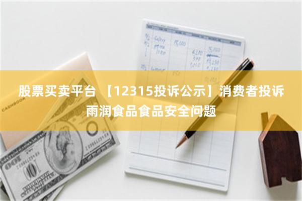 股票买卖平台 【12315投诉公示】消费者投诉雨润食品食品安全问题