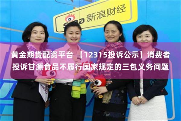 黄金期货配资平台 【12315投诉公示】消费者投诉甘源食品不履行国家规定的三包义务问题