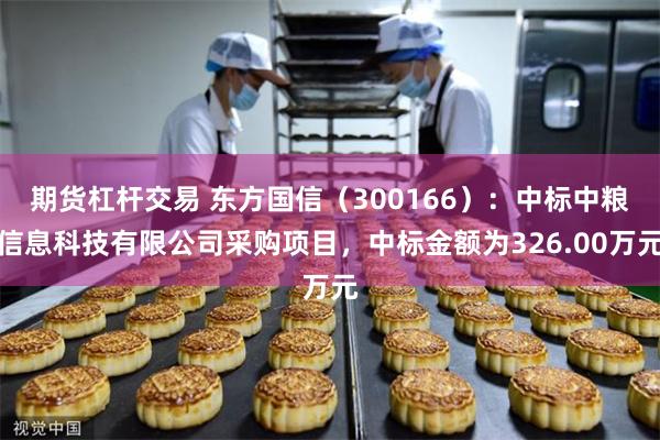 期货杠杆交易 东方国信（300166）：中标中粮信息科技有限公司采购项目，中标金额为326.00万元