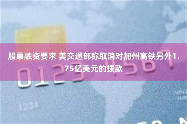 股票融资要求 美交通部称取消对加州高铁另外1.75亿美元的拨款