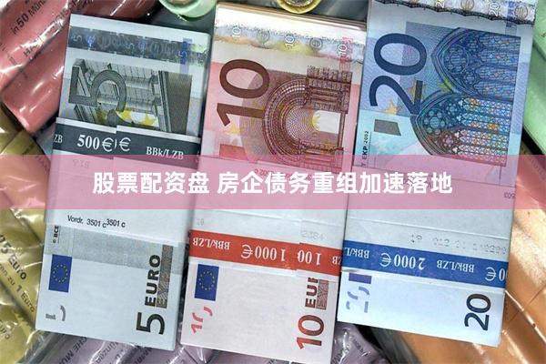 股票配资盘 房企债务重组加速落地