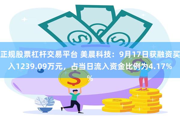 正规股票杠杆交易平台 美晨科技：9月17日获融资买入1239.09万元，占当日流入资金比例为4.17%