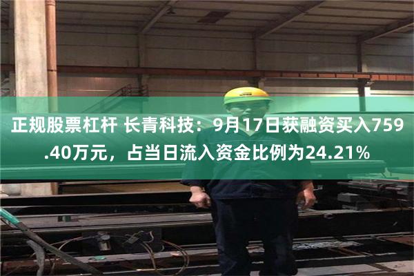 正规股票杠杆 长青科技：9月17日获融资买入759.40万元，占当日流入资金比例为24.21%