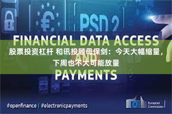 股票投资杠杆 和讯投顾母保剑：今天大幅缩量，下周也不大可能放量