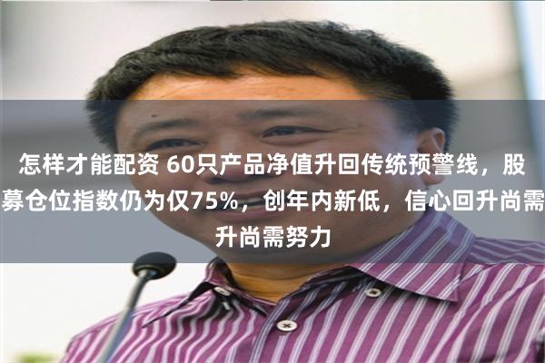 怎样才能配资 60只产品净值升回传统预警线，股票私募仓位指数仍为仅75%，创年内新低，信心回升尚需努力